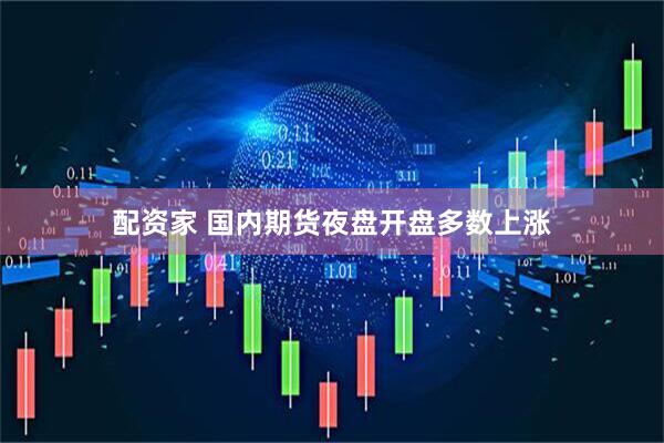 配资家 国内期货夜盘开盘多数上涨