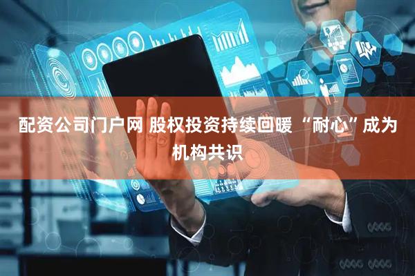 配资公司门户网 股权投资持续回暖 “耐心”成为机构共识