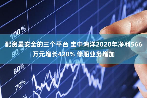 配资最安全的三个平台 宝中海洋2020年净利566万元增长428% 修船业务增加