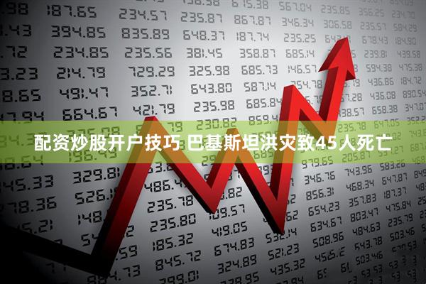 配资炒股开户技巧 巴基斯坦洪灾致45人死亡