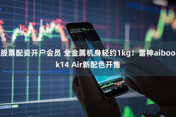 股票配资开户会员 全金属机身轻约1kg！雷神aibook14 Air新配色开售