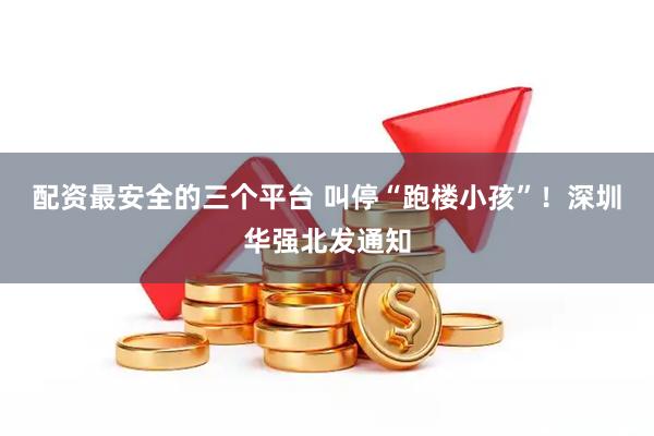 配资最安全的三个平台 叫停“跑楼小孩”！深圳华强北发通知