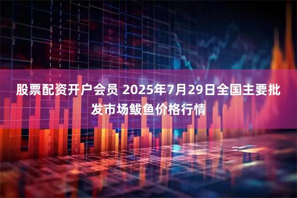 股票配资开户会员 2025年7月29日全国主要批发市场鲅鱼价格行情