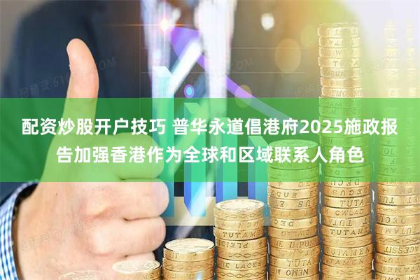 配资炒股开户技巧 普华永道倡港府2025施政报告加强香港作为全球和区域联系人角色